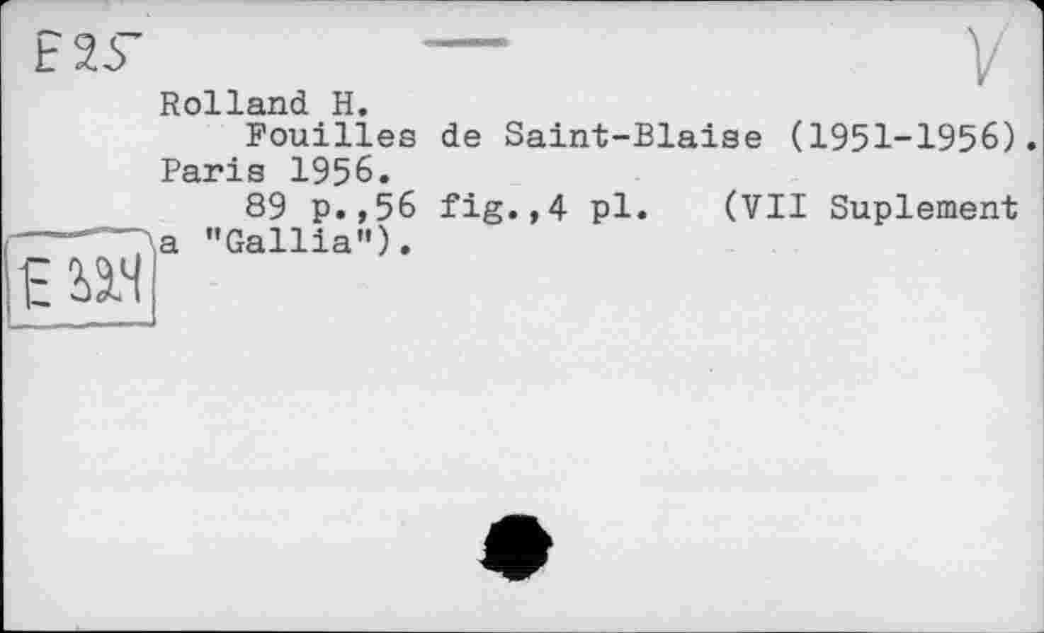 ﻿Rolland H.
Fouilles de Saint-Biaise (1951-1956). Paris 1956.
89 p.,56 fig.,4 pl. (VII Suplement a "Gallia”).